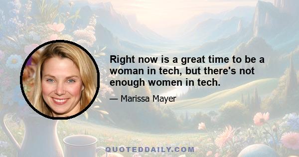 Right now is a great time to be a woman in tech, but there's not enough women in tech.