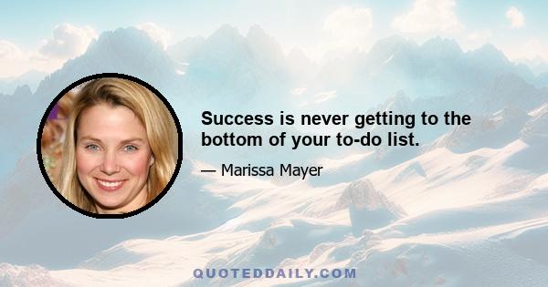 Success is never getting to the bottom of your to-do list.