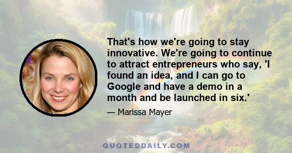 That's how we're going to stay innovative. We're going to continue to attract entrepreneurs who say, 'I found an idea, and I can go to Google and have a demo in a month and be launched in six.'