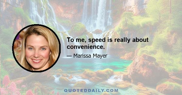 To me, speed is really about convenience.