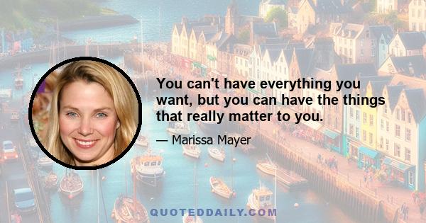 You can't have everything you want, but you can have the things that really matter to you.