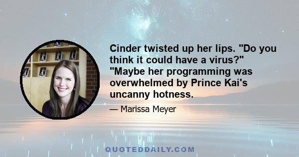 Cinder twisted up her lips. Do you think it could have a virus? Maybe her programming was overwhelmed by Prince Kai's uncanny hotness.