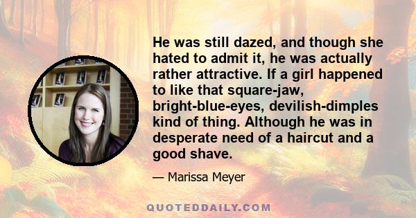 He was still dazed, and though she hated to admit it, he was actually rather attractive. If a girl happened to like that square-jaw, bright-blue-eyes, devilish-dimples kind of thing. Although he was in desperate need of 