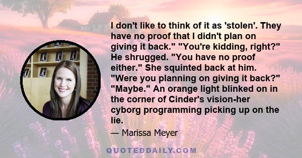 I don't like to think of it as 'stolen'. They have no proof that I didn't plan on giving it back. You're kidding, right? He shrugged. You have no proof either. She squinted back at him. Were you planning on giving it