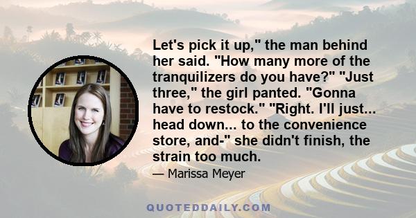 Let's pick it up, the man behind her said. How many more of the tranquilizers do you have? Just three, the girl panted. Gonna have to restock. Right. I'll just... head down... to the convenience store, and- she didn't