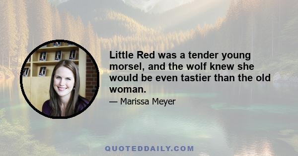 Little Red was a tender young morsel, and the wolf knew she would be even tastier than the old woman.