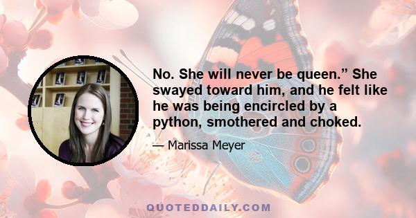 No. She will never be queen.” She swayed toward him, and he felt like he was being encircled by a python, smothered and choked.