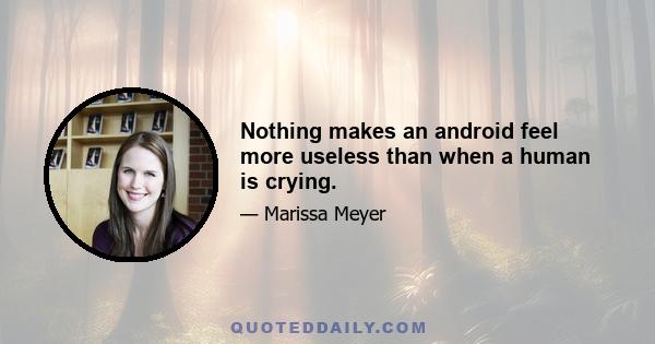 Nothing makes an android feel more useless than when a human is crying.