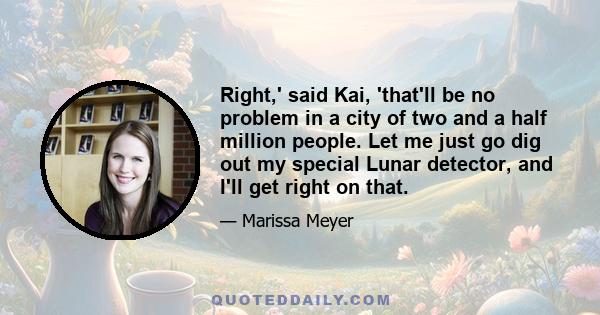 Right,' said Kai, 'that'll be no problem in a city of two and a half million people. Let me just go dig out my special Lunar detector, and I'll get right on that.