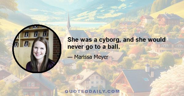 She was a cyborg, and she would never go to a ball.