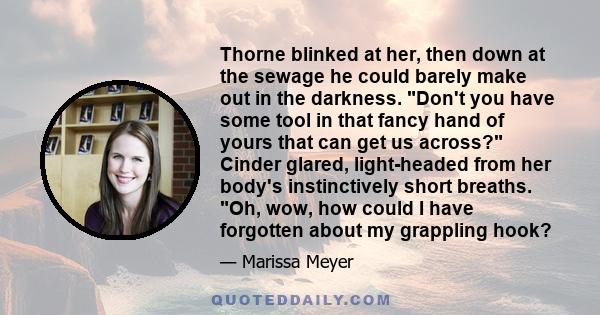 Thorne blinked at her, then down at the sewage he could barely make out in the darkness. Don't you have some tool in that fancy hand of yours that can get us across? Cinder glared, light-headed from her body's