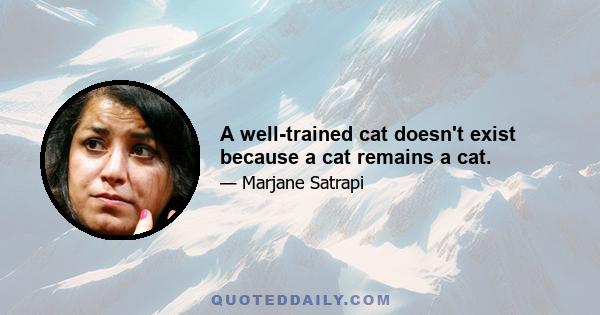 A well-trained cat doesn't exist because a cat remains a cat.