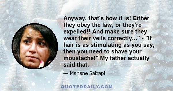 Anyway, that's how it is! Either they obey the law, or they're expelled!! And make sure they wear their veils correctly... - If hair is as stimulating as you say, then you need to shave your moustache! My father