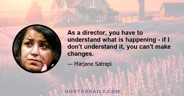 As a director, you have to understand what is happening - if I don't understand it, you can't make changes.