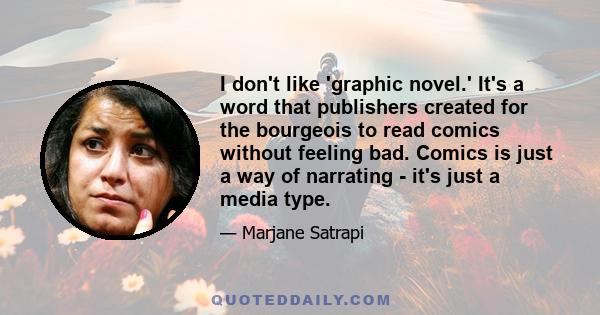 I don't like 'graphic novel.' It's a word that publishers created for the bourgeois to read comics without feeling bad. Comics is just a way of narrating - it's just a media type.