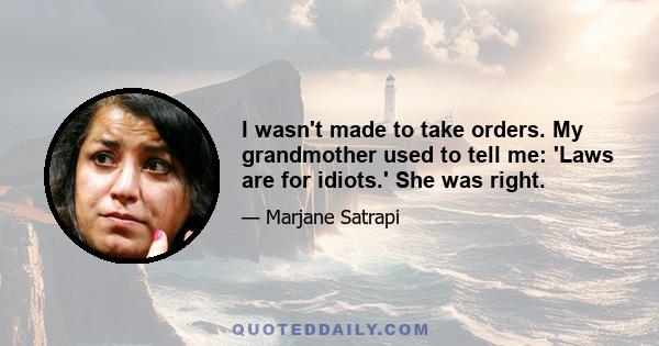 I wasn't made to take orders. My grandmother used to tell me: 'Laws are for idiots.' She was right.