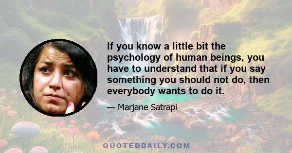 If you know a little bit the psychology of human beings, you have to understand that if you say something you should not do, then everybody wants to do it.