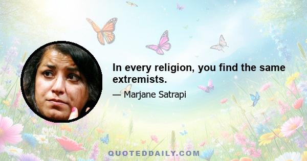 In every religion, you find the same extremists.