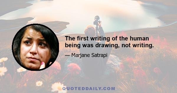 The first writing of the human being was drawing, not writing.