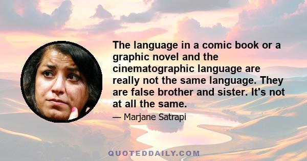 The language in a comic book or a graphic novel and the cinematographic language are really not the same language. They are false brother and sister. It's not at all the same.