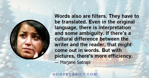 Words also are filters. They have to be translated. Even in the original language, there is interpretation and some ambiguity. If there's a cultural difference between the writer and the reader, that might come out in