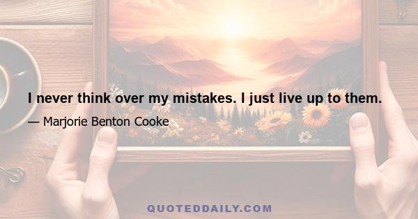 I never think over my mistakes. I just live up to them.