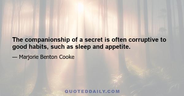 The companionship of a secret is often corruptive to good habits, such as sleep and appetite.