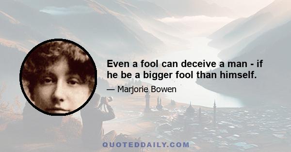 Even a fool can deceive a man - if he be a bigger fool than himself.