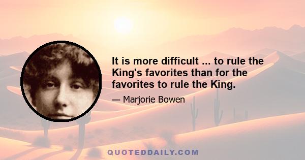 It is more difficult ... to rule the King's favorites than for the favorites to rule the King.