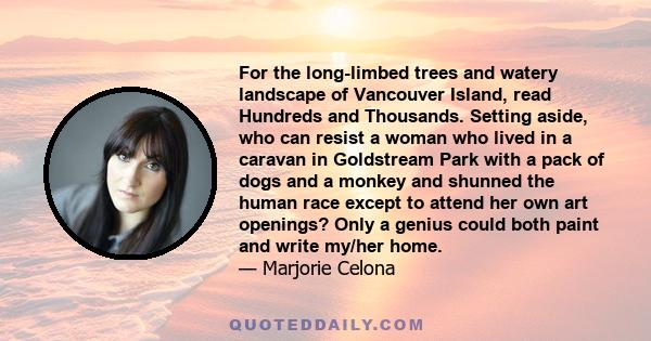 For the long-limbed trees and watery landscape of Vancouver Island, read Hundreds and Thousands. Setting aside, who can resist a woman who lived in a caravan in Goldstream Park with a pack of dogs and a monkey and