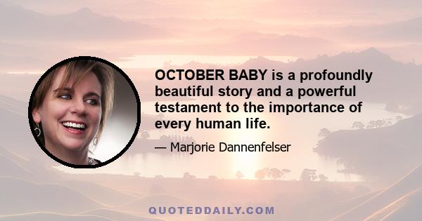 OCTOBER BABY is a profoundly beautiful story and a powerful testament to the importance of every human life.