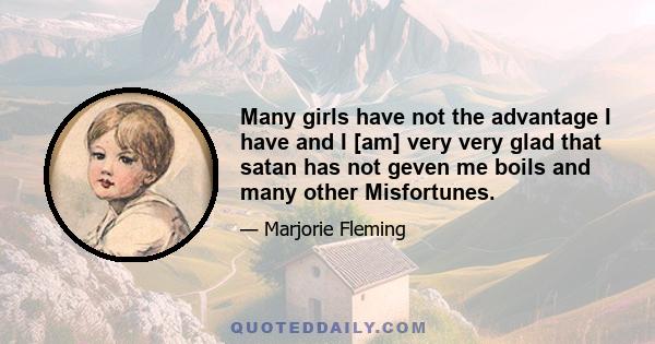 Many girls have not the advantage I have and I [am] very very glad that satan has not geven me boils and many other Misfortunes.