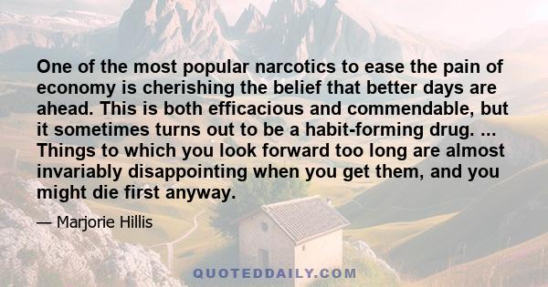 One of the most popular narcotics to ease the pain of economy is cherishing the belief that better days are ahead. This is both efficacious and commendable, but it sometimes turns out to be a habit-forming drug. ...