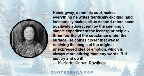 Hemingway, damn his soul, makes everything he writes terrifically exciting (and incidentally makes all us second-raters seem positively adolescent) by the seemingly simple expedient of the iceberg principle -