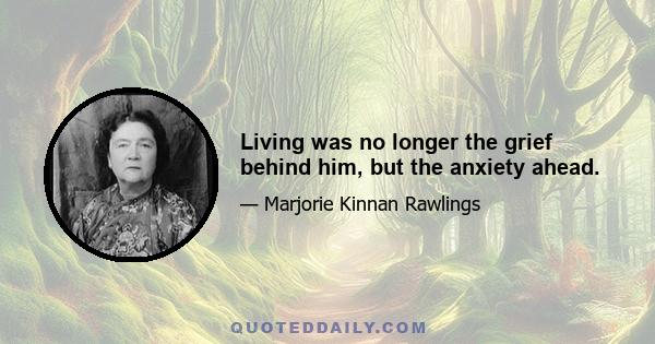 Living was no longer the grief behind him, but the anxiety ahead.