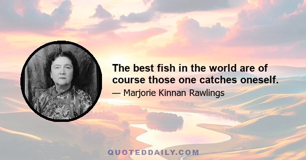 The best fish in the world are of course those one catches oneself.