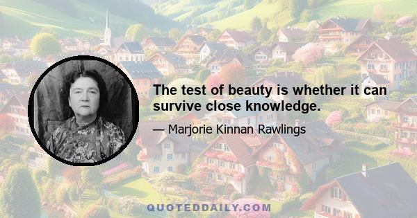 The test of beauty is whether it can survive close knowledge.