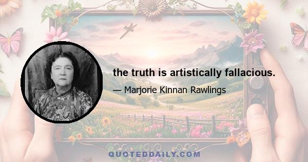 the truth is artistically fallacious.