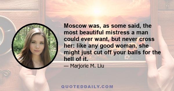 Moscow was, as some said, the most beautiful mistress a man could ever want, but never cross her: like any good woman, she might just cut off your balls for the hell of it.