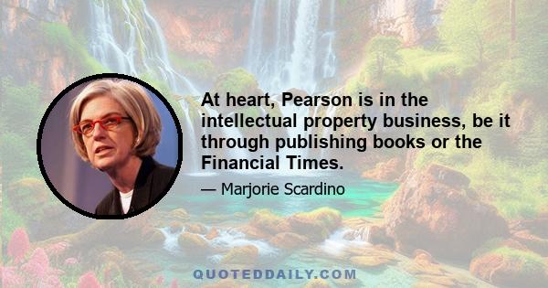 At heart, Pearson is in the intellectual property business, be it through publishing books or the Financial Times.