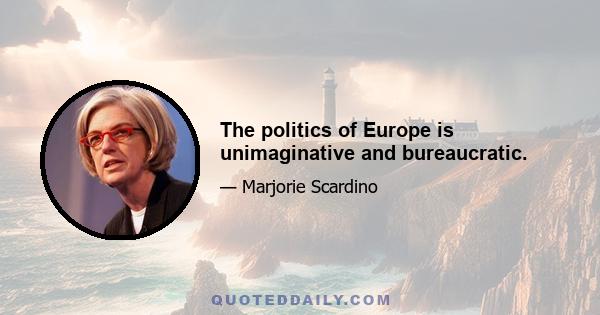 The politics of Europe is unimaginative and bureaucratic.