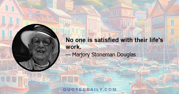 No one is satisfied with their life's work.