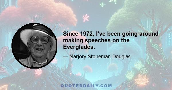 Since 1972, I've been going around making speeches on the Everglades.