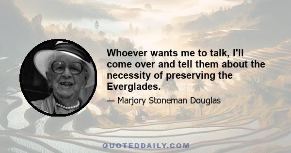 Whoever wants me to talk, I'll come over and tell them about the necessity of preserving the Everglades.