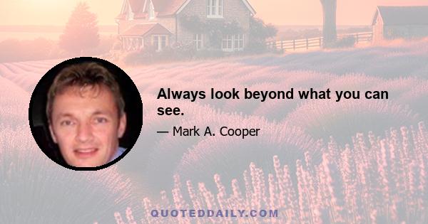 Always look beyond what you can see.