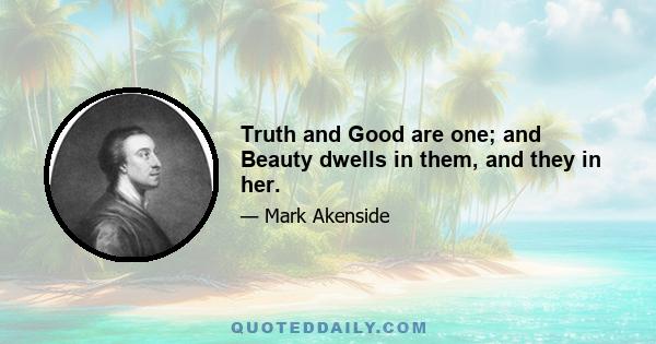 Truth and Good are one; and Beauty dwells in them, and they in her.