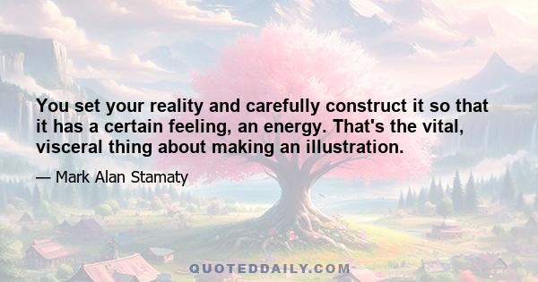 You set your reality and carefully construct it so that it has a certain feeling, an energy. That's the vital, visceral thing about making an illustration.