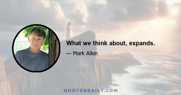 What we think about, expands.