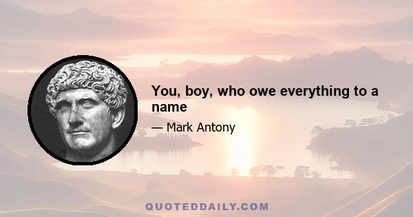 You, boy, who owe everything to a name