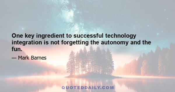 One key ingredient to successful technology integration is not forgetting the autonomy and the fun.